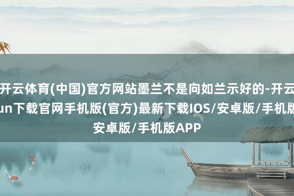 开云体育(中国)官方网站墨兰不是向如兰示好的-开云kaiyun下载官网手机版(官方)最新下载IOS/安卓版/手机版APP