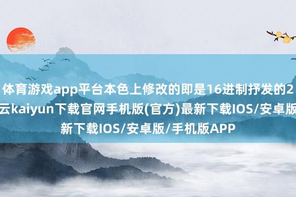 体育游戏app平台本色上修改的即是16进制抒发的2进制数串-开云kaiyun下载官网手机版(官方)最新下载IOS/安卓版/手机版APP