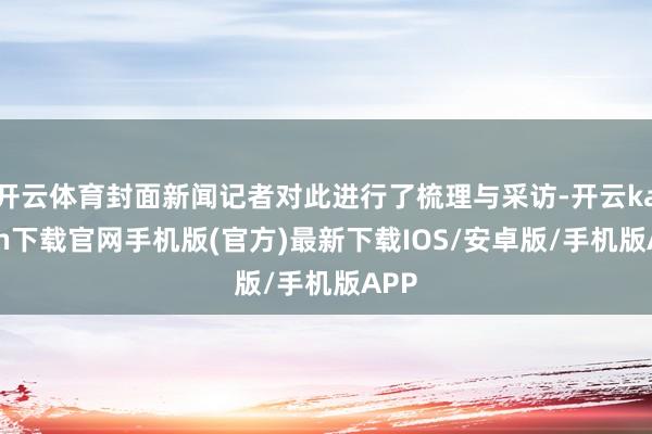 开云体育封面新闻记者对此进行了梳理与采访-开云kaiyun下载官网手机版(官方)最新下载IOS/安卓版/手机版APP