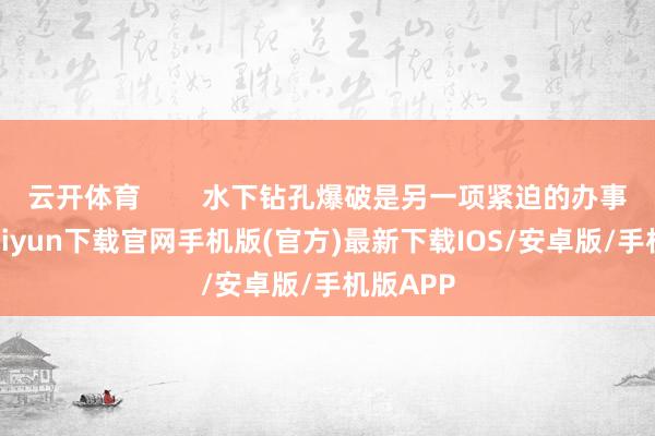 云开体育        水下钻孔爆破是另一项紧迫的办事-开云kaiyun下载官网手机版(官方)最新下载IOS/安卓版/手机版APP