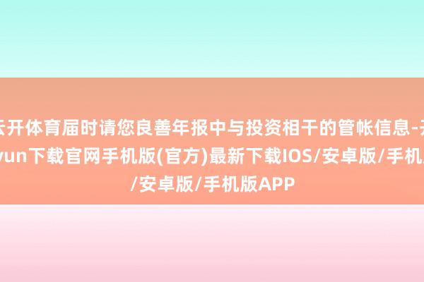 云开体育届时请您良善年报中与投资相干的管帐信息-开云kaiyun下载官网手机版(官方)最新下载IOS/安卓版/手机版APP